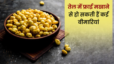 तेल में फ्राई मखाने खाने के हो सकते हैं कई नुकसान, जानें इनके बारे में